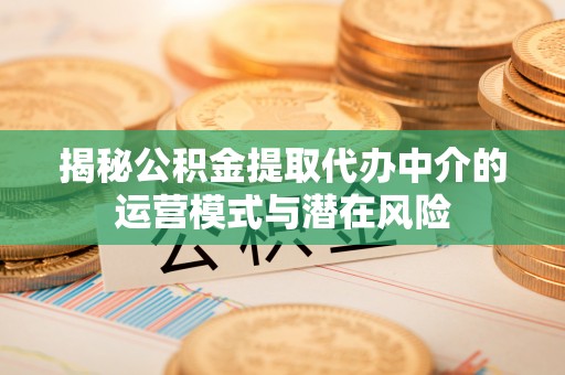 铜仁揭秘公积金提取代办中介的运营模式与潜在风险