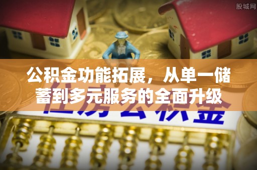 铜仁公积金功能拓展，从单一储蓄到多元服务的全面升级