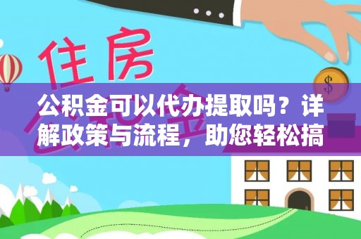 铜仁公积金可以代办提取吗？详解政策与流程，助您轻松搞定！