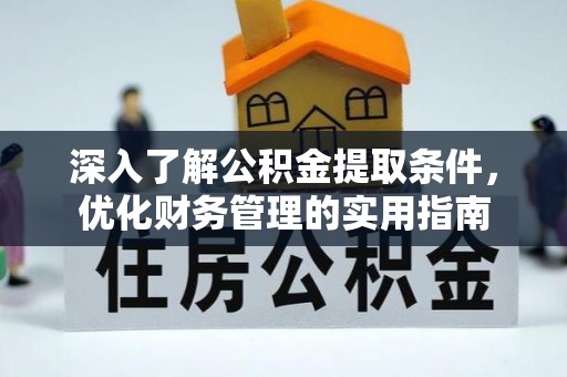铜仁深入了解公积金提取条件，优化财务管理的实用指南