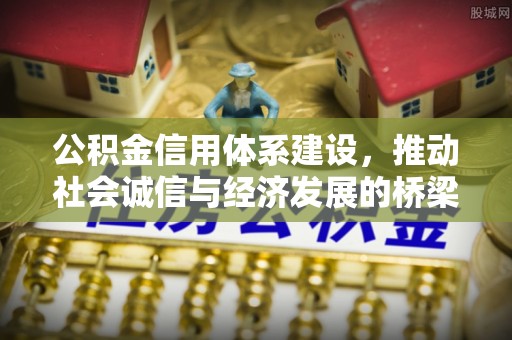 铜仁公积金信用体系建设，推动社会诚信与经济发展的桥梁