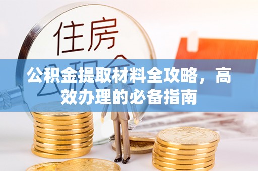 铜仁公积金提取材料全攻略，高效办理的必备指南