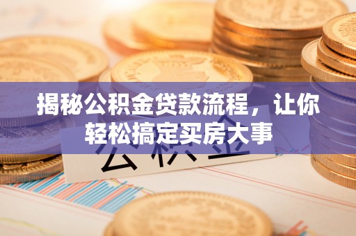 铜仁揭秘公积金贷款流程，让你轻松搞定买房大事