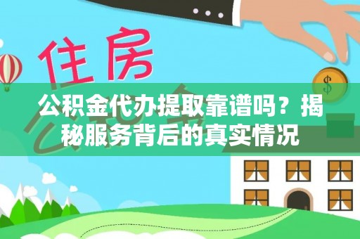 铜仁公积金代办提取靠谱吗？揭秘服务背后的真实情况