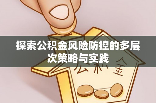 铜仁探索公积金风险防控的多层次策略与实践