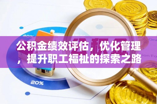 铜仁公积金绩效评估，优化管理，提升职工福祉的探索之路