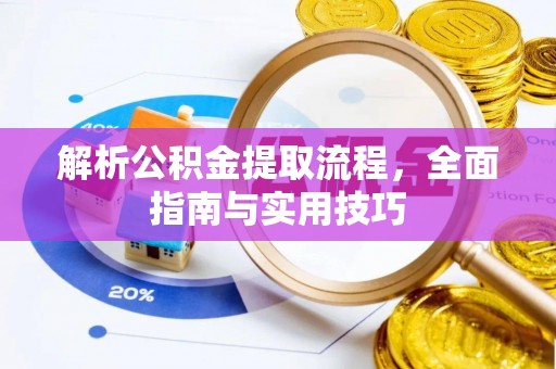 铜仁解析公积金提取流程，全面指南与实用技巧