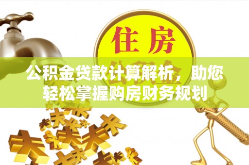 铜仁公积金贷款计算解析，助您轻松掌握购房财务规划