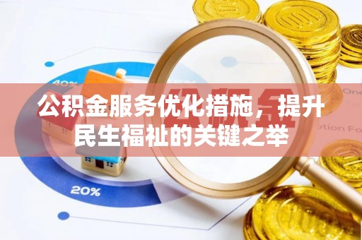 铜仁公积金服务优化措施，提升民生福祉的关键之举