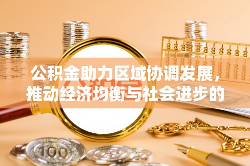 铜仁公积金助力区域协调发展，推动经济均衡与社会进步的桥梁