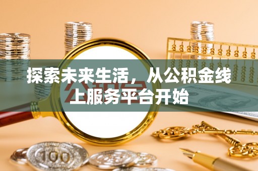 铜仁探索未来生活，从公积金线上服务平台开始