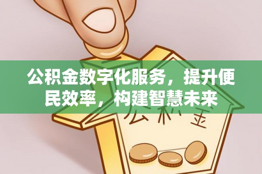 铜仁公积金数字化服务，提升便民效率，构建智慧未来