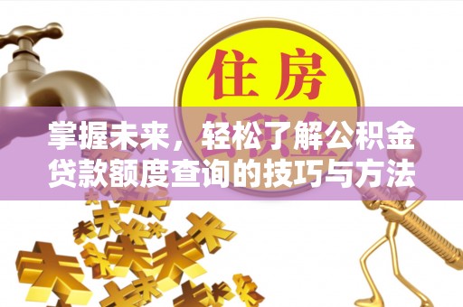 铜仁掌握未来，轻松了解公积金贷款额度查询的技巧与方法