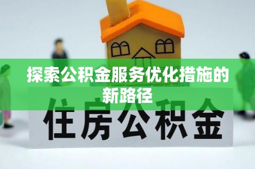 铜仁探索公积金服务优化措施的新路径