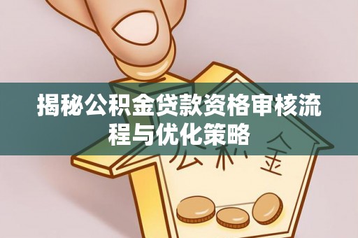 铜仁揭秘公积金贷款资格审核流程与优化策略