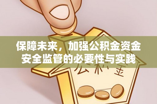 铜仁保障未来，加强公积金资金安全监管的必要性与实践