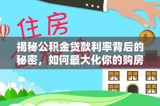 铜仁揭秘公积金贷款利率背后的秘密，如何最大化你的购房优势