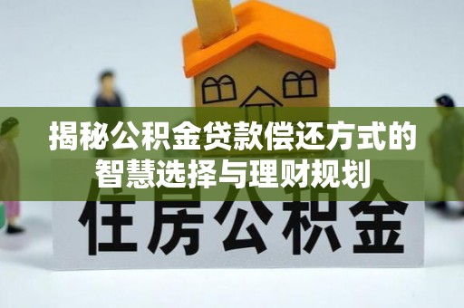 铜仁揭秘公积金贷款偿还方式的智慧选择与理财规划