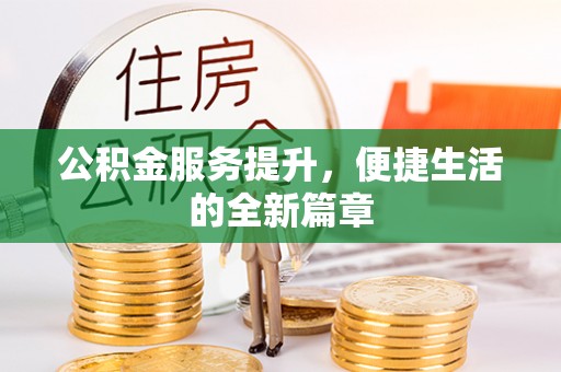 铜仁公积金服务提升，便捷生活的全新篇章