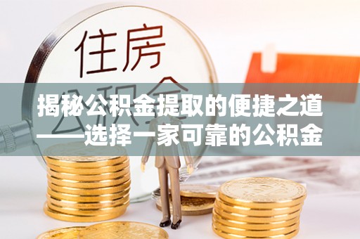 铜仁揭秘公积金提取的便捷之道——选择一家可靠的公积金提取代办公司