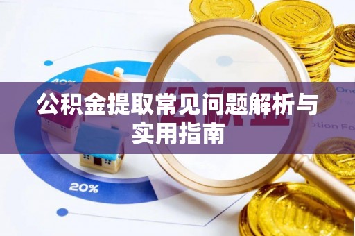 铜仁公积金提取常见问题解析与实用指南