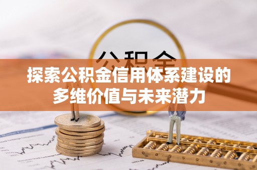 铜仁探索公积金信用体系建设的多维价值与未来潜力