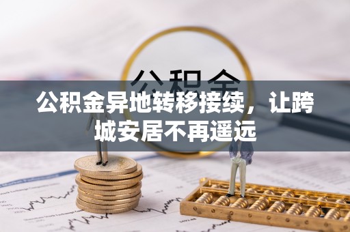 铜仁公积金异地转移接续，让跨城安居不再遥远