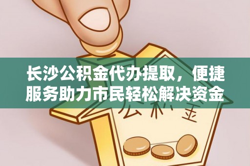 铜仁长沙公积金代办提取，便捷服务助力市民轻松解决资金需求
