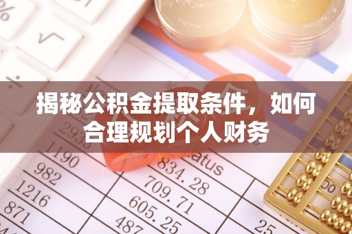 铜仁揭秘公积金提取条件，如何合理规划个人财务