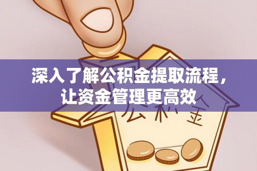 铜仁深入了解公积金提取流程，让资金管理更高效