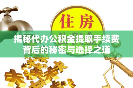 铜仁揭秘代办公积金提取手续费背后的秘密与选择之道