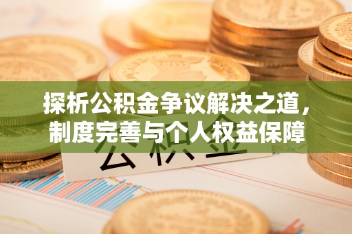 铜仁探析公积金争议解决之道，制度完善与个人权益保障