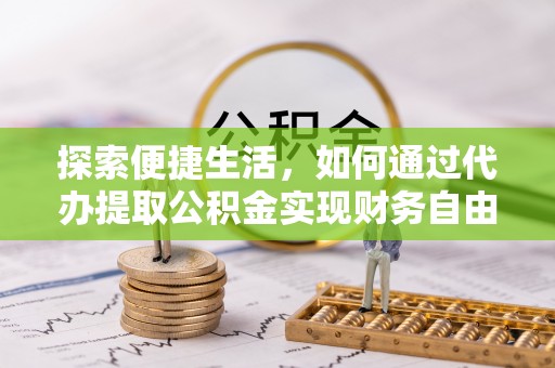 铜仁探索便捷生活，如何通过代办提取公积金实现财务自由