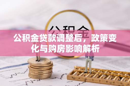 铜仁公积金贷款调整后，政策变化与购房影响解析