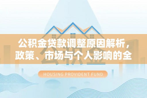 铜仁公积金贷款调整原因解析，政策、市场与个人影响的全面解读
