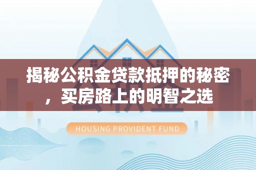 铜仁揭秘公积金贷款抵押的秘密，买房路上的明智之选