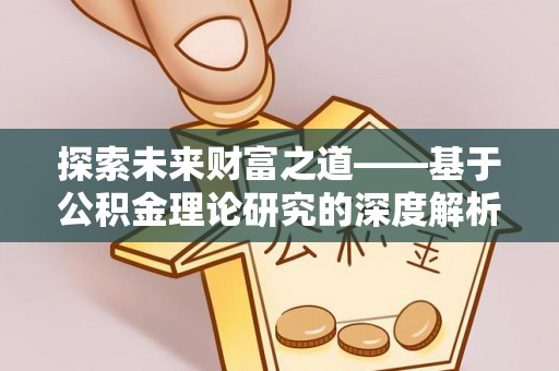 铜仁探索未来财富之道——基于公积金理论研究的深度解析
