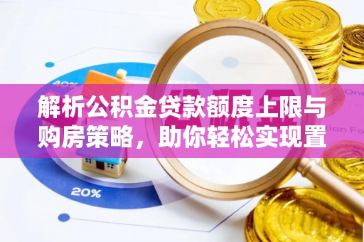 铜仁解析公积金贷款额度上限与购房策略，助你轻松实现置业梦想
