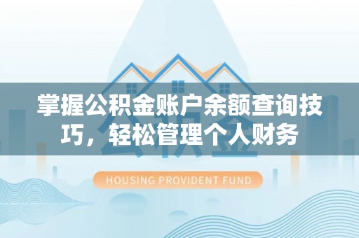 铜仁掌握公积金账户余额查询技巧，轻松管理个人财务