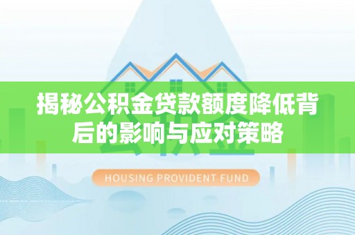铜仁揭秘公积金贷款额度降低背后的影响与应对策略
