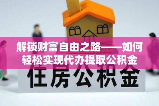 铜仁解锁财富自由之路——如何轻松实现代办提取公积金