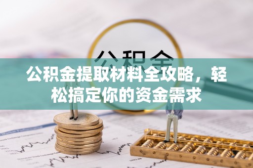 铜仁公积金提取材料全攻略，轻松搞定你的资金需求