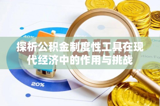铜仁探析公积金制度性工具在现代经济中的作用与挑战