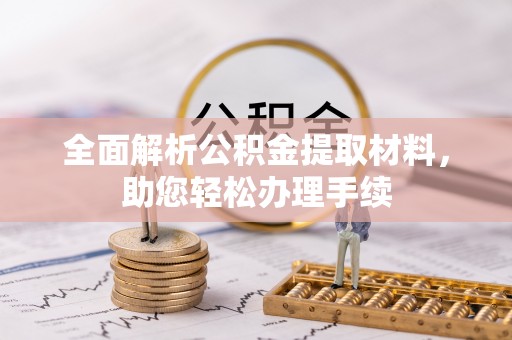 铜仁全面解析公积金提取材料，助您轻松办理手续