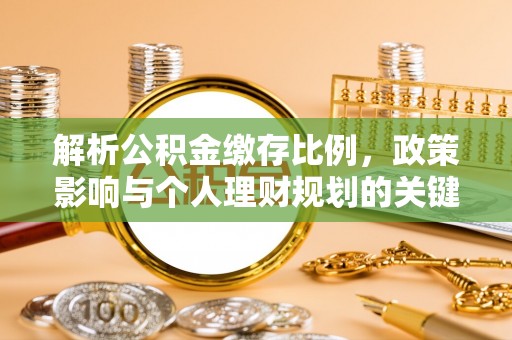 铜仁解析公积金缴存比例，政策影响与个人理财规划的关键