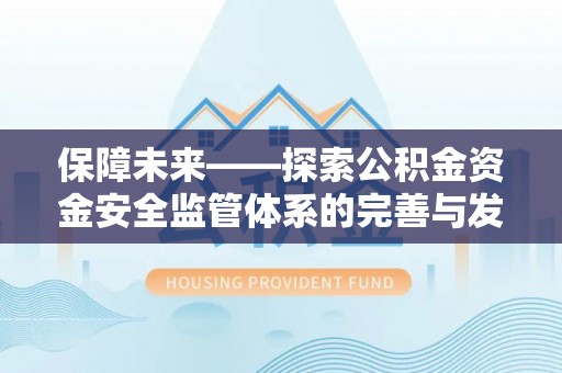 铜仁保障未来——探索公积金资金安全监管体系的完善与发展