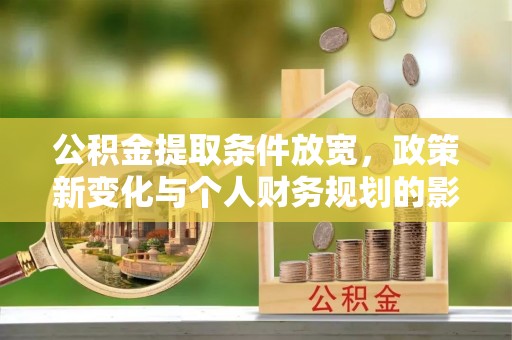 铜仁公积金提取条件放宽，政策新变化与个人财务规划的影响