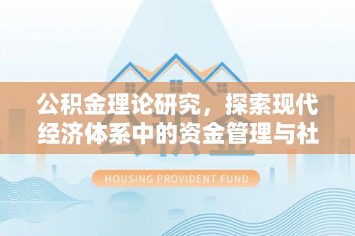 铜仁公积金理论研究，探索现代经济体系中的资金管理与社会福利