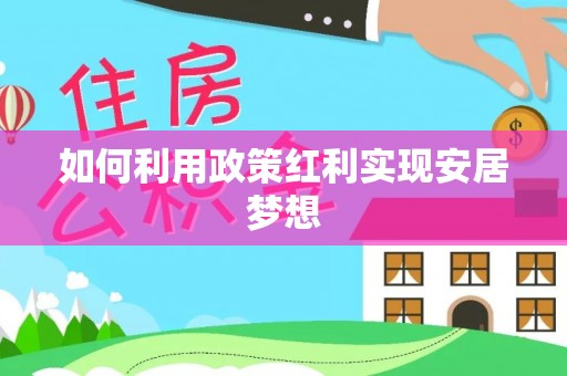 铜仁如何利用政策红利实现安居梦想