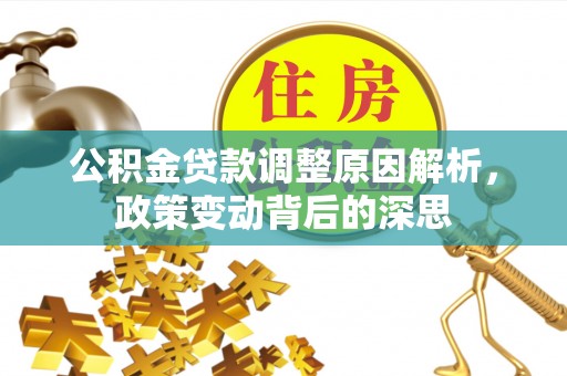 铜仁公积金贷款调整原因解析，政策变动背后的深思